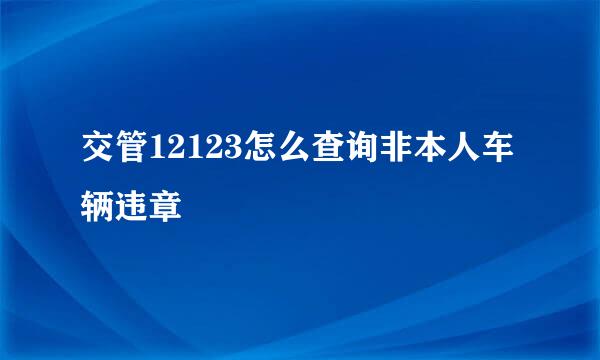 交管12123怎么查询非本人车辆违章