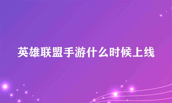 英雄联盟手游什么时候上线