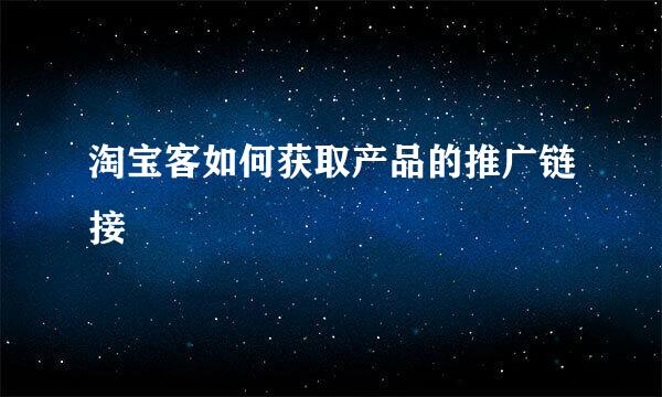 淘宝客如何获取产品的推广链接