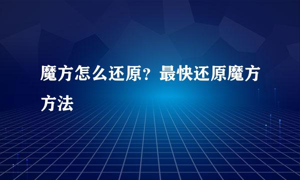 魔方怎么还原？最快还原魔方方法