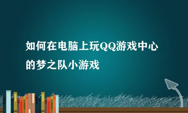 如何在电脑上玩QQ游戏中心的梦之队小游戏