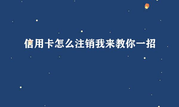 信用卡怎么注销我来教你一招