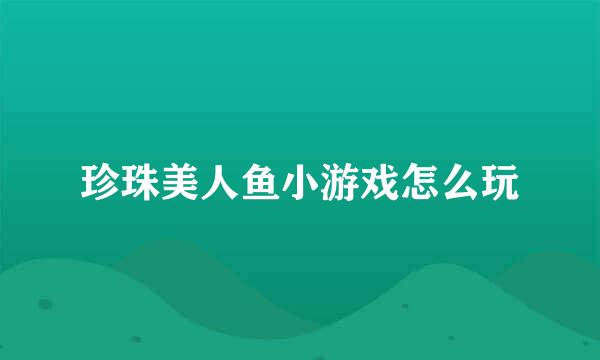 珍珠美人鱼小游戏怎么玩