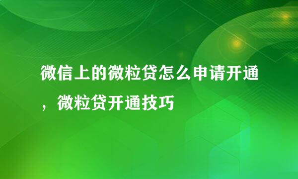 微信上的微粒贷怎么申请开通，微粒贷开通技巧