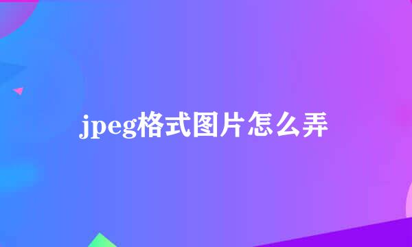 jpeg格式图片怎么弄