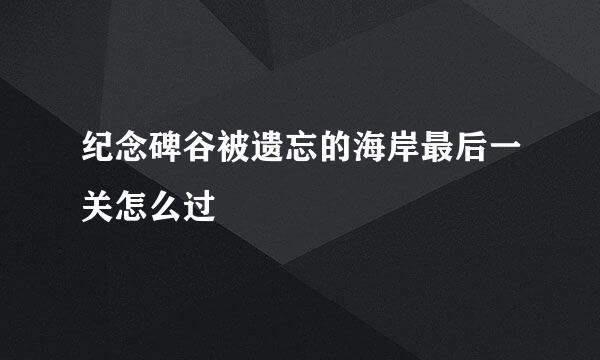 纪念碑谷被遗忘的海岸最后一关怎么过