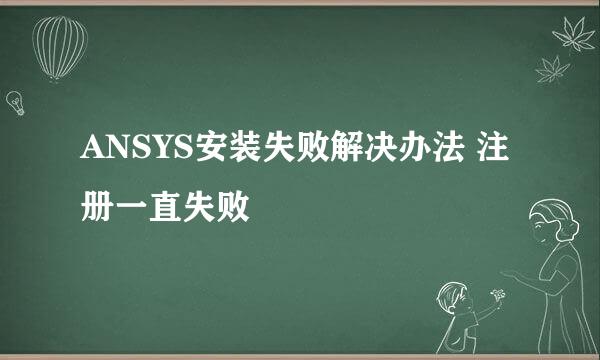 ANSYS安装失败解决办法 注册一直失败