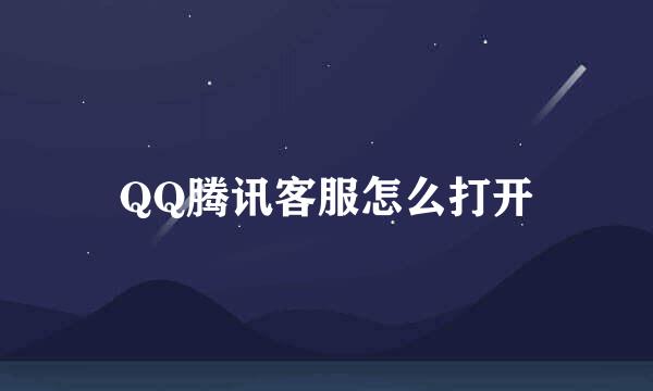 QQ腾讯客服怎么打开