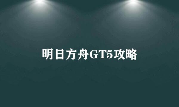 明日方舟GT5攻略