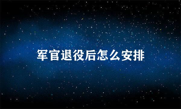 军官退役后怎么安排