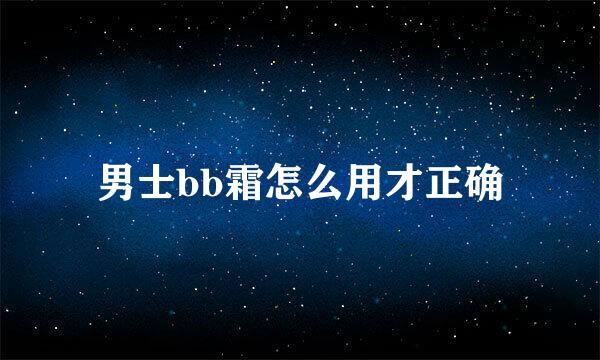 男士bb霜怎么用才正确