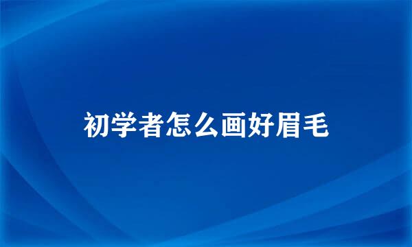 初学者怎么画好眉毛