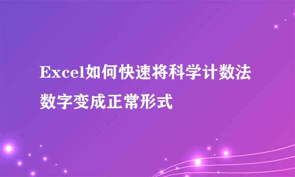 Excel如何快速将科学计数法数字变成正常形式