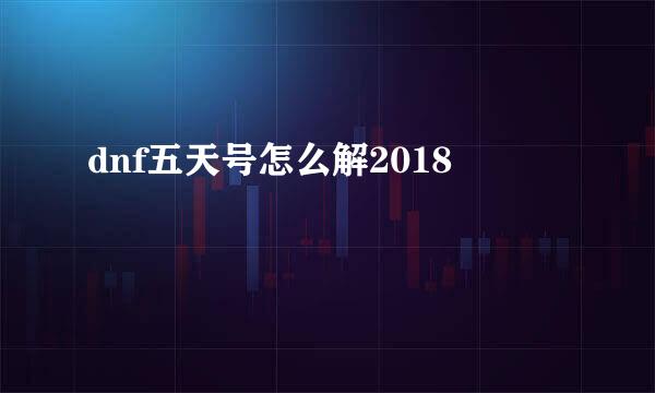 dnf五天号怎么解2018