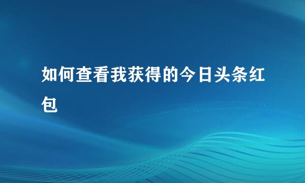 如何查看我获得的今日头条红包