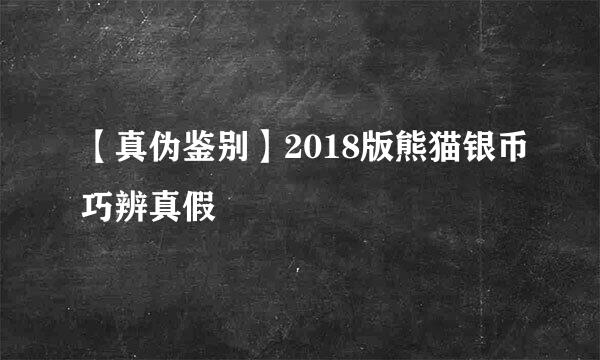 【真伪鉴别】2018版熊猫银币巧辨真假