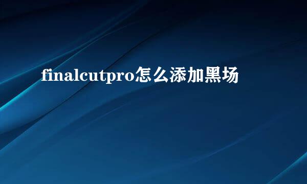 finalcutpro怎么添加黑场