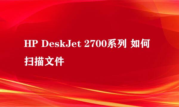 HP DeskJet 2700系列 如何扫描文件