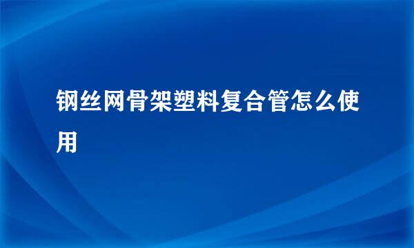 钢丝网骨架塑料复合管怎么使用