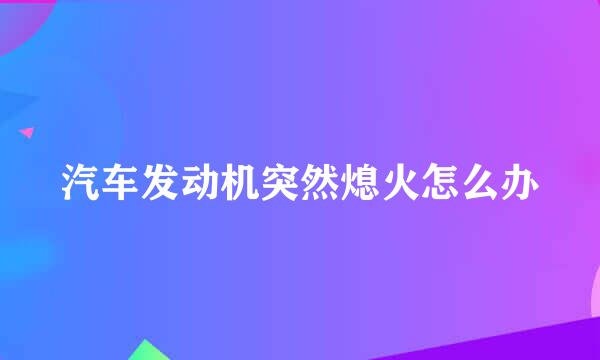 汽车发动机突然熄火怎么办