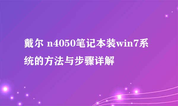 戴尔 n4050笔记本装win7系统的方法与步骤详解