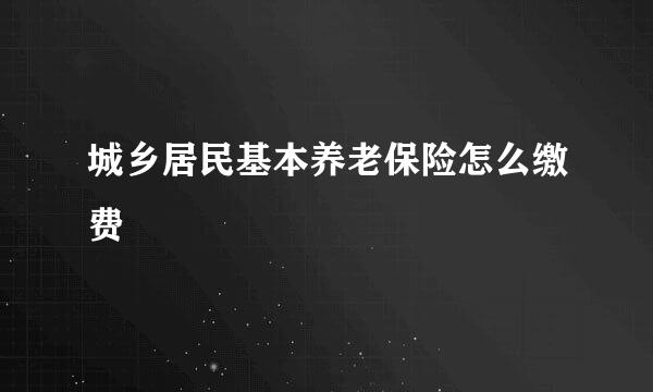 城乡居民基本养老保险怎么缴费