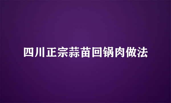 四川正宗蒜苗回锅肉做法