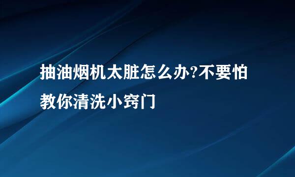 抽油烟机太脏怎么办?不要怕 教你清洗小窍门