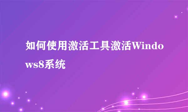 如何使用激活工具激活Windows8系统