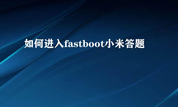 如何进入fastboot小米答题