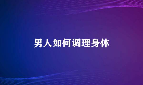 男人如何调理身体