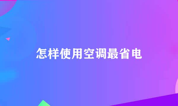 怎样使用空调最省电