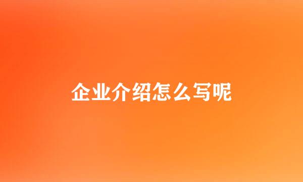 企业介绍怎么写呢