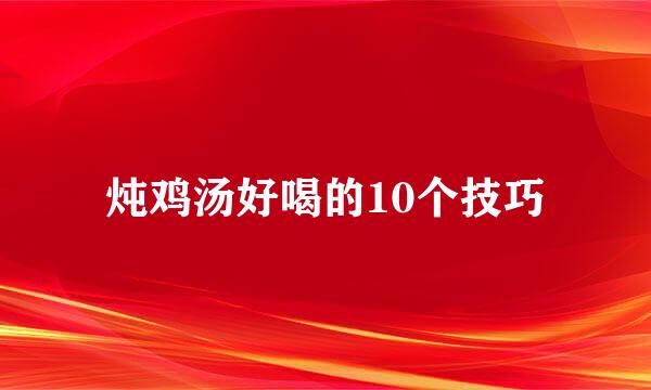 炖鸡汤好喝的10个技巧