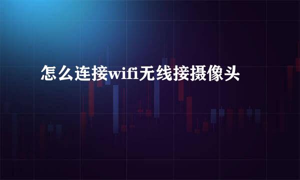 怎么连接wifi无线接摄像头