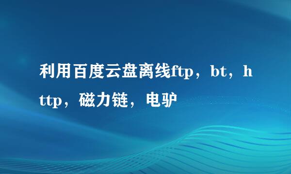 利用百度云盘离线ftp，bt，http，磁力链，电驴