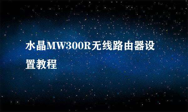 水晶MW300R无线路由器设置教程