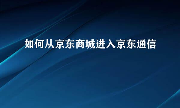 如何从京东商城进入京东通信