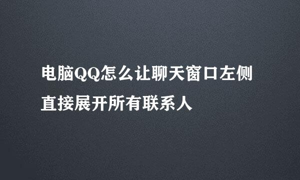 电脑QQ怎么让聊天窗口左侧直接展开所有联系人