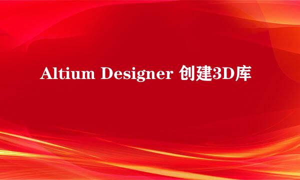 Altium Designer 创建3D库