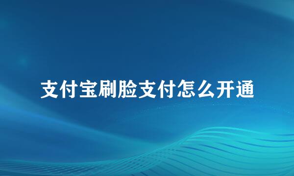 支付宝刷脸支付怎么开通