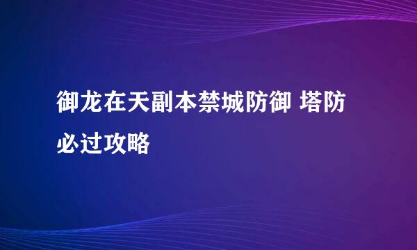 御龙在天副本禁城防御 塔防必过攻略