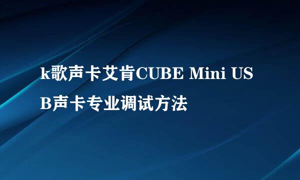 k歌声卡艾肯CUBE Mini USB声卡专业调试方法