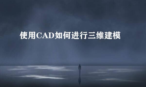 使用CAD如何进行三维建模