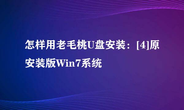 怎样用老毛桃U盘安装：[4]原安装版Win7系统