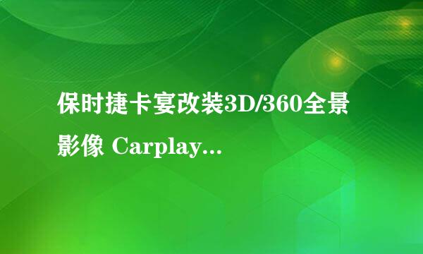 保时捷卡宴改装3D/360全景影像 Carplay车载系统