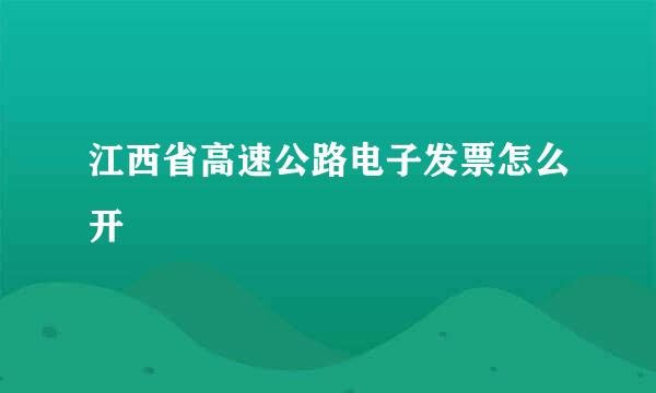 江西省高速公路电子发票怎么开