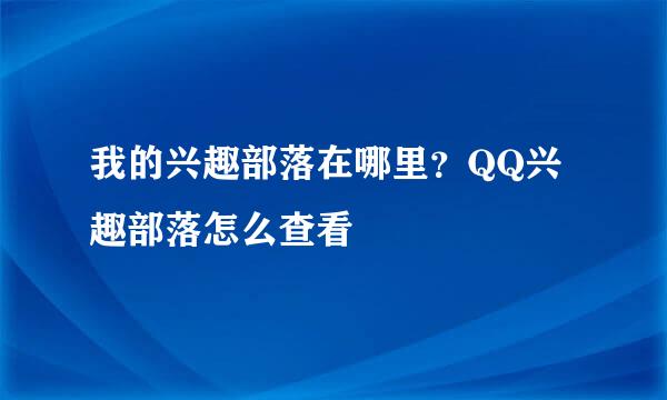 我的兴趣部落在哪里？QQ兴趣部落怎么查看