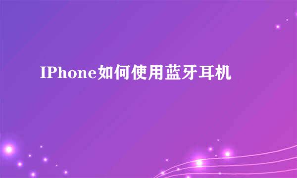 IPhone如何使用蓝牙耳机