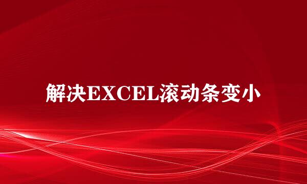 解决EXCEL滚动条变小